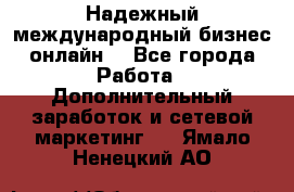 Надежный международный бизнес-онлайн. - Все города Работа » Дополнительный заработок и сетевой маркетинг   . Ямало-Ненецкий АО